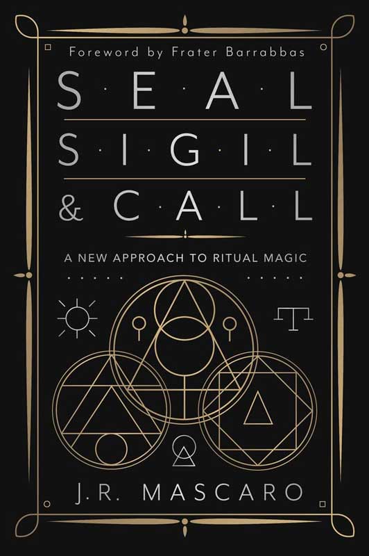 Seal, Sigil & Call: A New Approach to Ritual Magic by J R Mascaro
