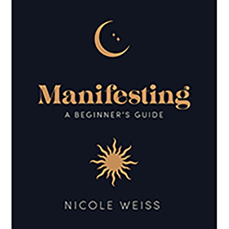 Manifesting, A Beginner's Guide by Nicole Weiss